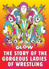 GLOW : The Story Of The Gorgeous Ladies Of Wrestling
